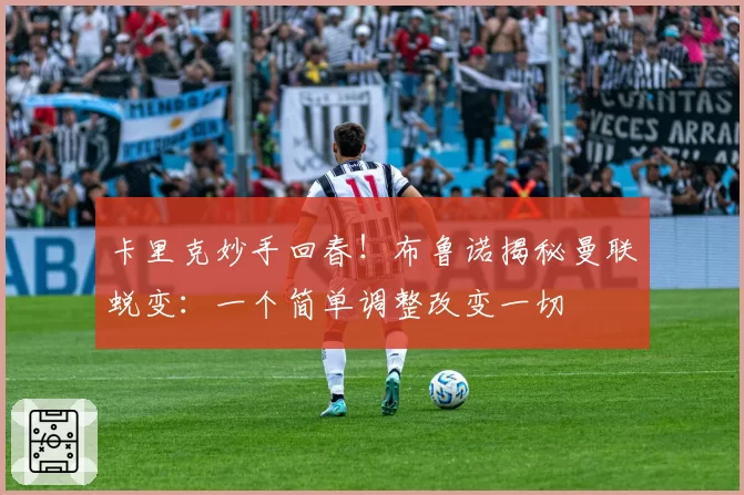 卡里克妙手回春!布鲁诺揭秘曼联蜕变:一个简单调整改变一切