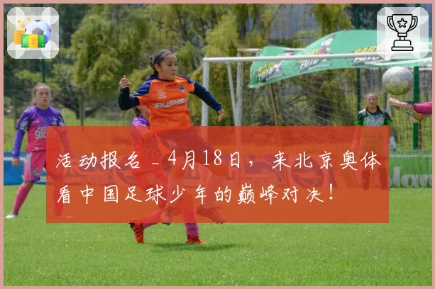 活动报名 _ 4月18日，来北京奥体看中国足球少年的巅峰对决！