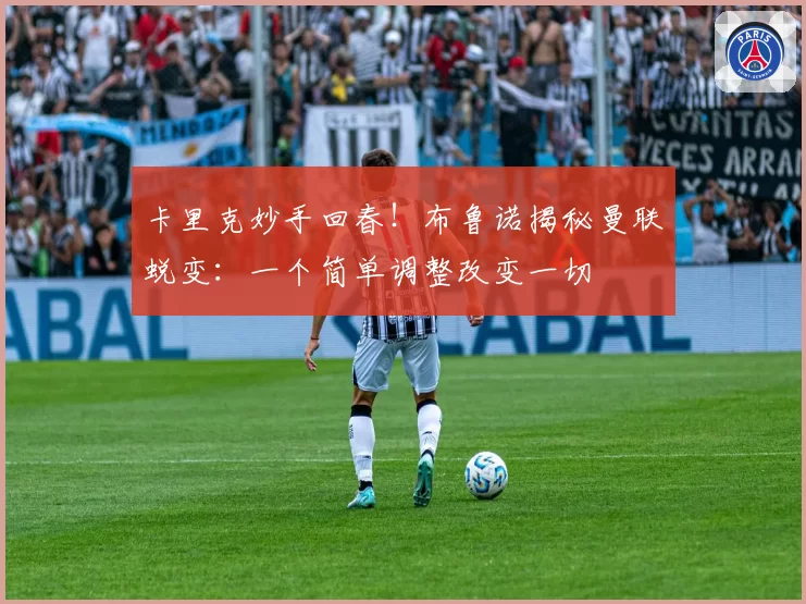 卡里克妙手回春!布鲁诺揭秘曼联蜕变:一个简单调整改变一切