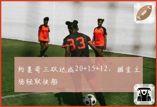 约基奇三双达成20+15+12，掘金主场轻取快船