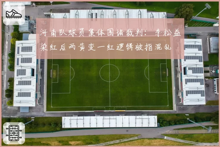 河南队球员集体围堵裁判：李松益染红后两黄变一红逻辑被指混乱