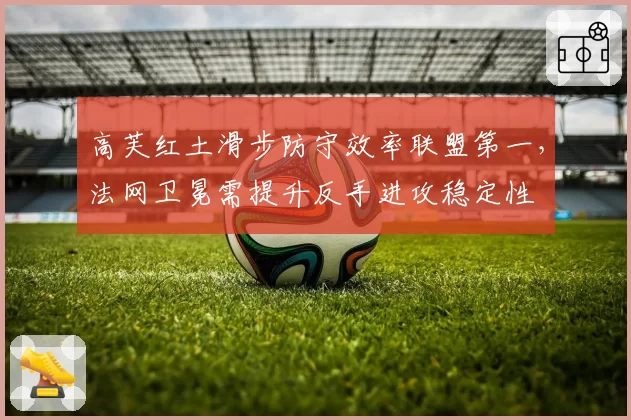 高芙红土滑步防守效率联盟第一，法网卫冕需提升反手进攻稳定性