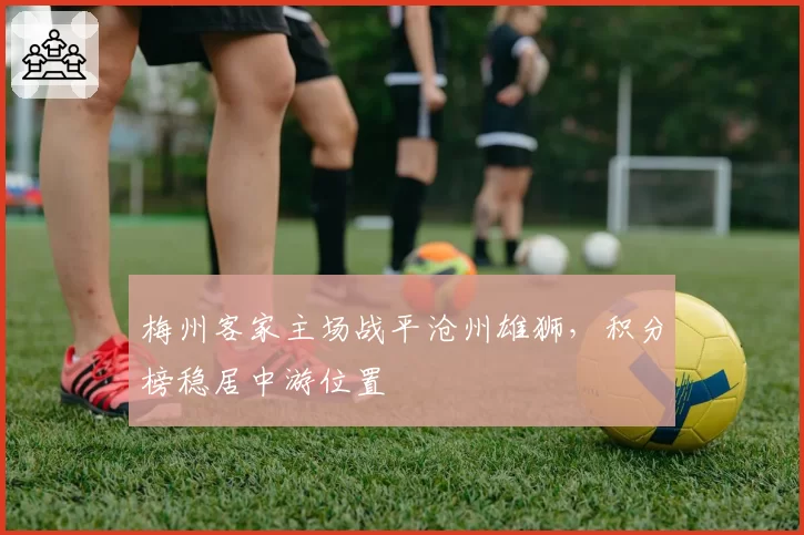 梅州客家主场战平沧州雄狮，积分榜稳居中游位置