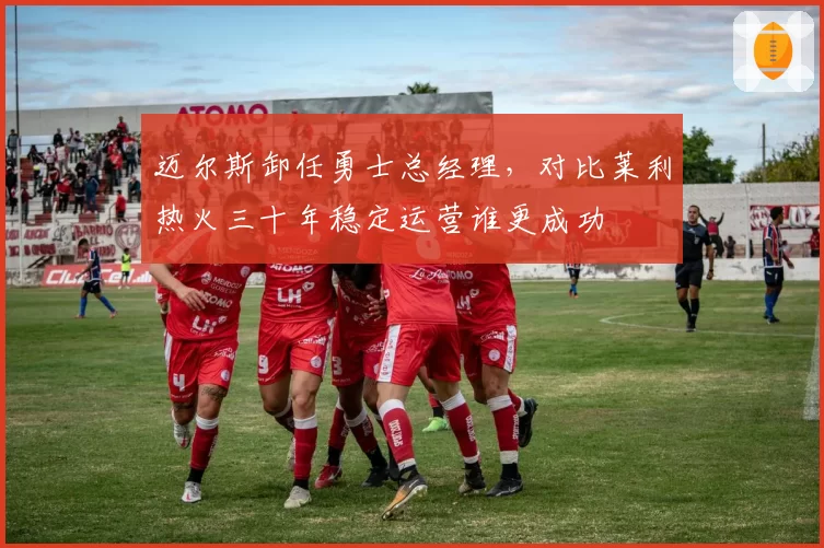 迈尔斯卸任勇士总经理,对比莱利热火三十年稳定运营谁更成功