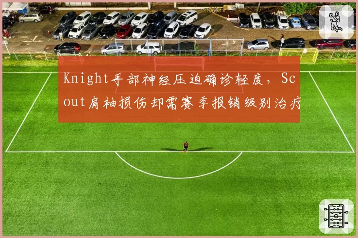 Knight手部神经压迫确诊轻度，Scout肩袖损伤却需赛季报销级别治疗