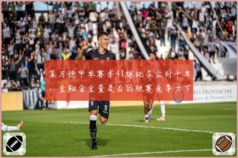 莱万德甲单赛季41球纪录尘封十年，金靴含金量是否因联赛竞争力下降而打折扣？