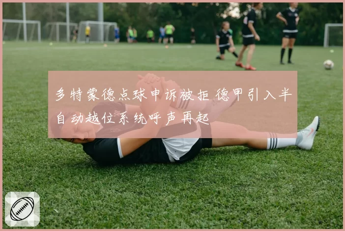 多特蒙德点球申诉被拒 德甲引入半自动越位系统呼声再起