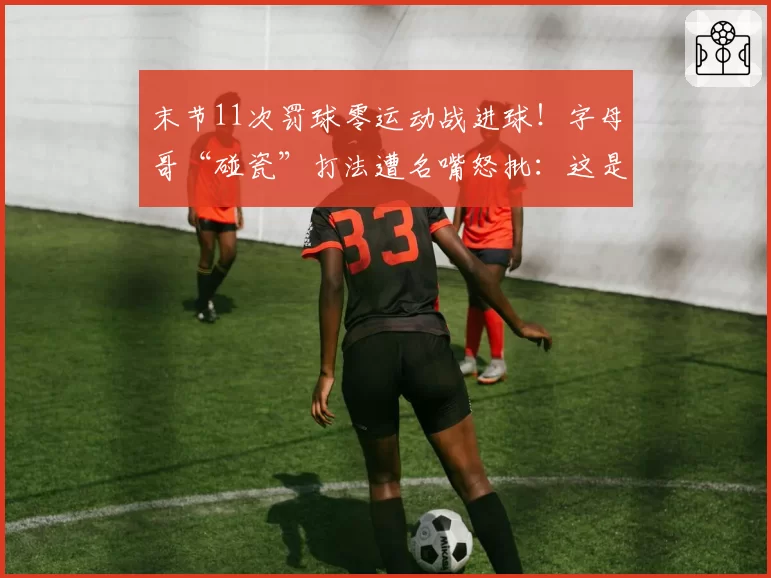 末节11次罚球零运动战进球!字母哥“碰瓷”打法遭名嘴怒批:这是篮球吗?