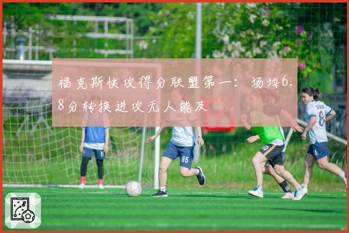 福克斯快攻得分联盟第一：场均6.8分转换进攻无人能及