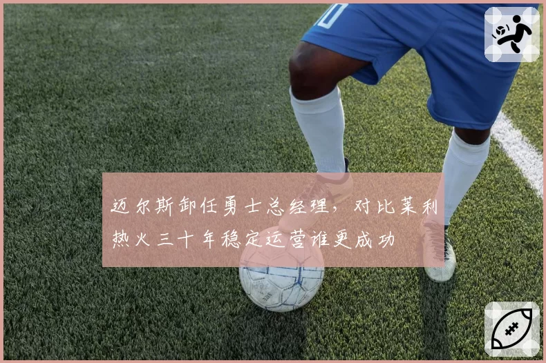 迈尔斯卸任勇士总经理,对比莱利热火三十年稳定运营谁更成功