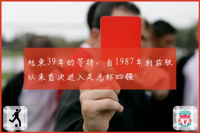 结束39年的等待，自1987年利兹联以来首次进入足总杯四强