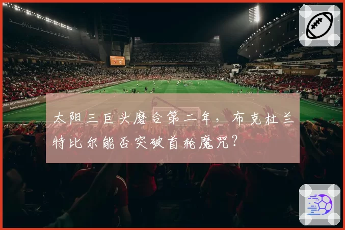 太阳三巨头磨合第二年，布克杜兰特比尔能否突破首轮魔咒？