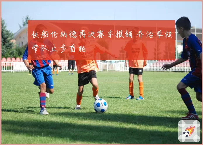快船伦纳德再次赛季报销 乔治单核带队止步首轮