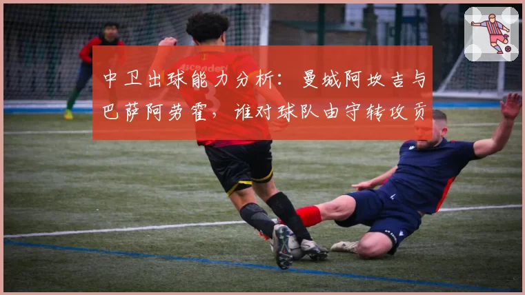 中卫出球能力分析：曼城阿坎吉与巴萨阿劳霍，谁对球队由守转攻贡献更关键？