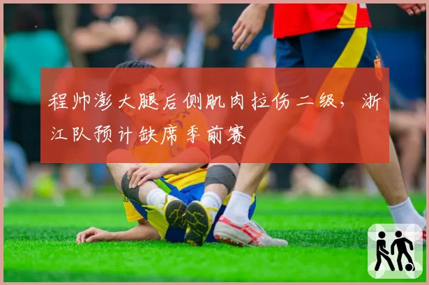 程帅澎大腿后侧肌肉拉伤二级，浙江队预计缺席季前赛