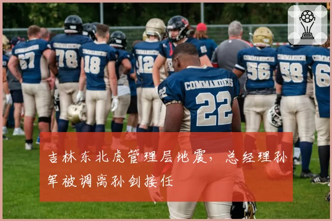 吉林东北虎管理层地震，总经理孙军被调离孙剑接任