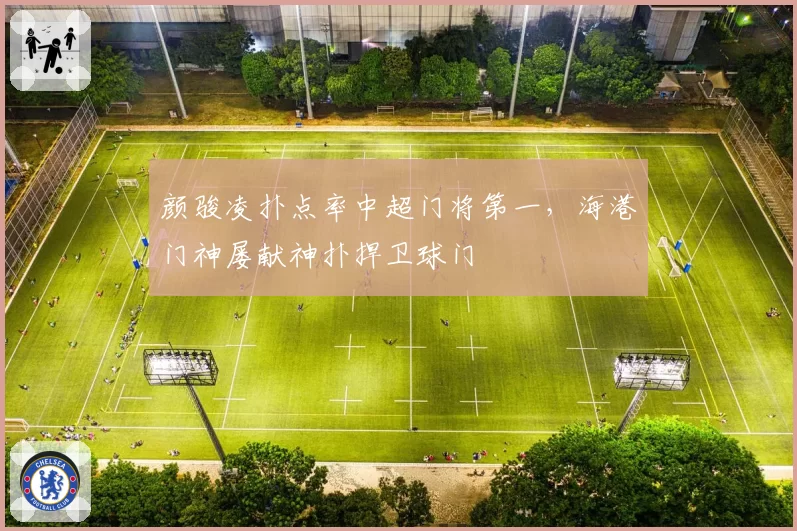 颜骏凌扑点率中超门将第一，海港门神屡献神扑捍卫球门