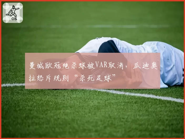 曼城欧冠绝杀球被VAR取消,瓜迪奥拉怒斥规则“杀死足球”