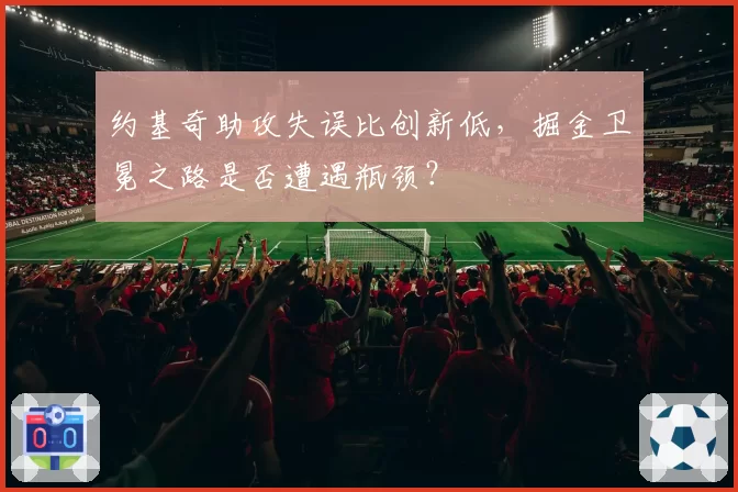 约基奇助攻失误比创新低，掘金卫冕之路是否遭遇瓶颈？