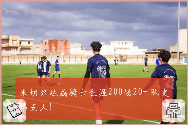 米切尔达成骑士生涯200场20+ 队史第五人！