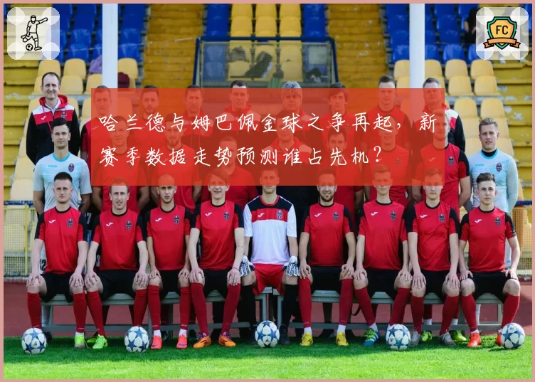 哈兰德与姆巴佩金球之争再起，新赛季数据走势预测谁占先机？