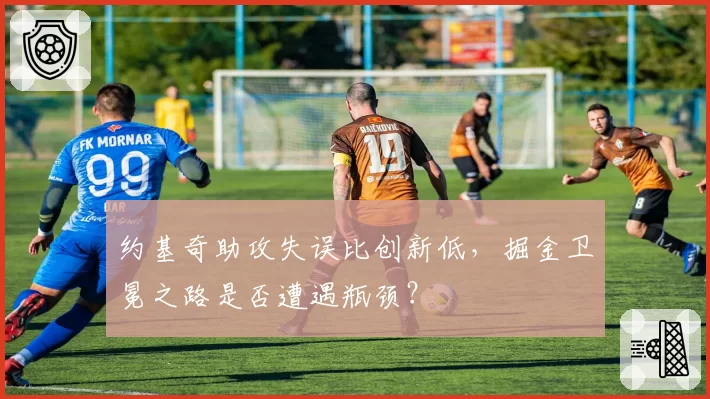 约基奇助攻失误比创新低，掘金卫冕之路是否遭遇瓶颈？