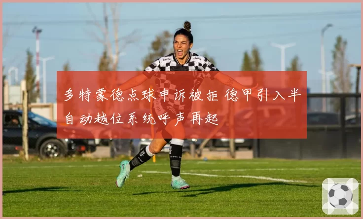多特蒙德点球申诉被拒 德甲引入半自动越位系统呼声再起