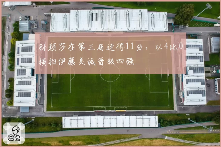 孙颖莎在第三局连得11分,以4比0横扫伊藤美诚晋级四强