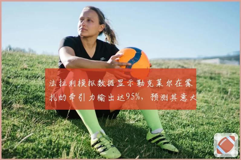 法拉利模拟数据显示勒克莱尔在蒙扎的牵引力输出达95%，预测其意大利站可终结主场无冠