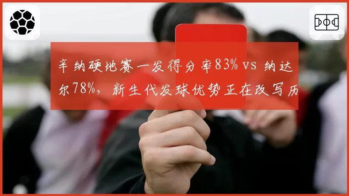 辛纳硬地赛一发得分率83% vs 纳达尔78%,新生代发球优势正在改写历史
