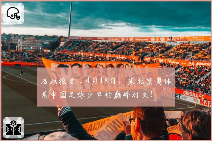 活动报名 _ 4月18日，来北京奥体看中国足球少年的巅峰对决！