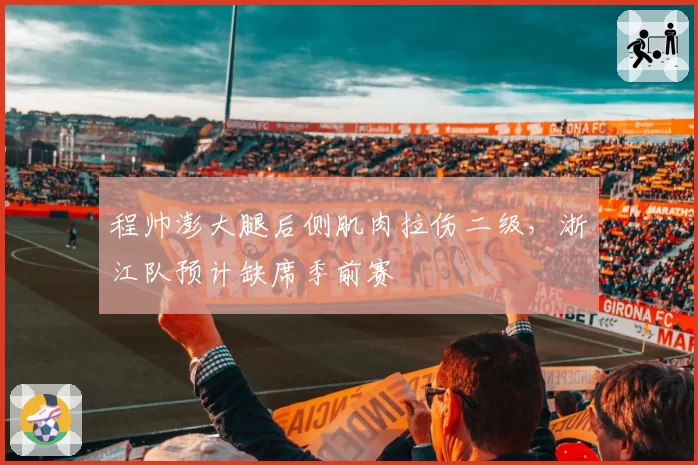 程帅澎大腿后侧肌肉拉伤二级，浙江队预计缺席季前赛